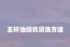 玉环一站式油烟机清洗方法，轻松解决厨房困扰（干净高效清洗）